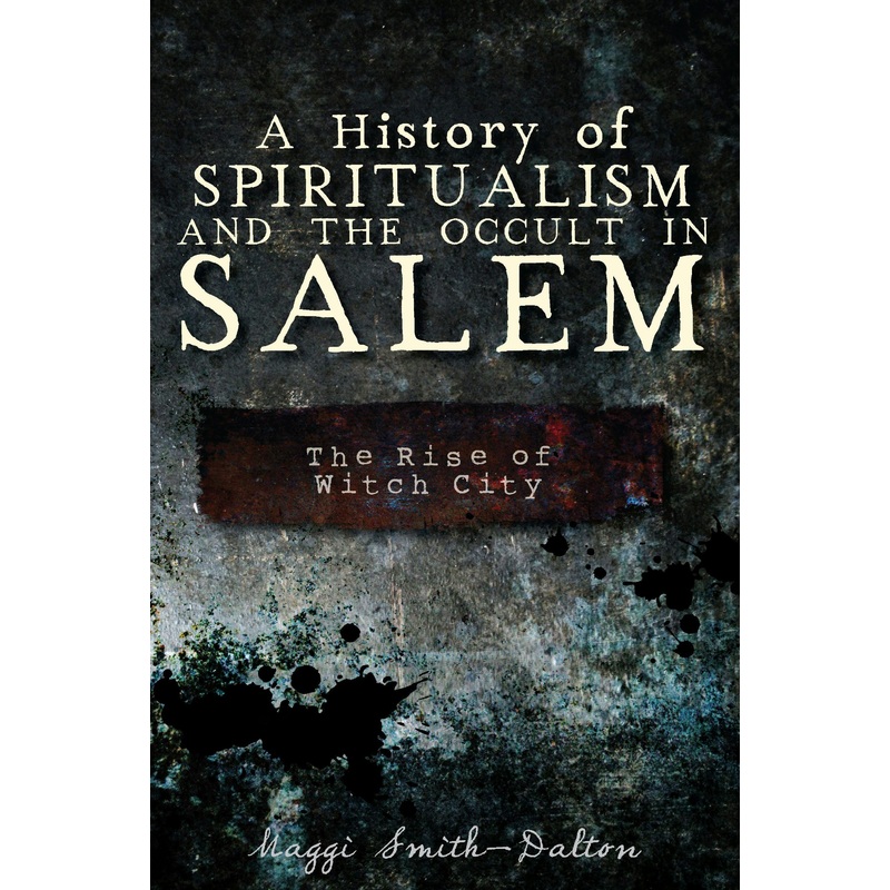 A History of Spiritualism and the Occult in Salem: The Rise of Witch City