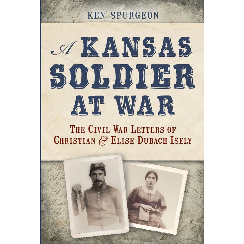 A Kansas Soldier at War: The Civil War Letters of Christian & Elise Dubach Isely